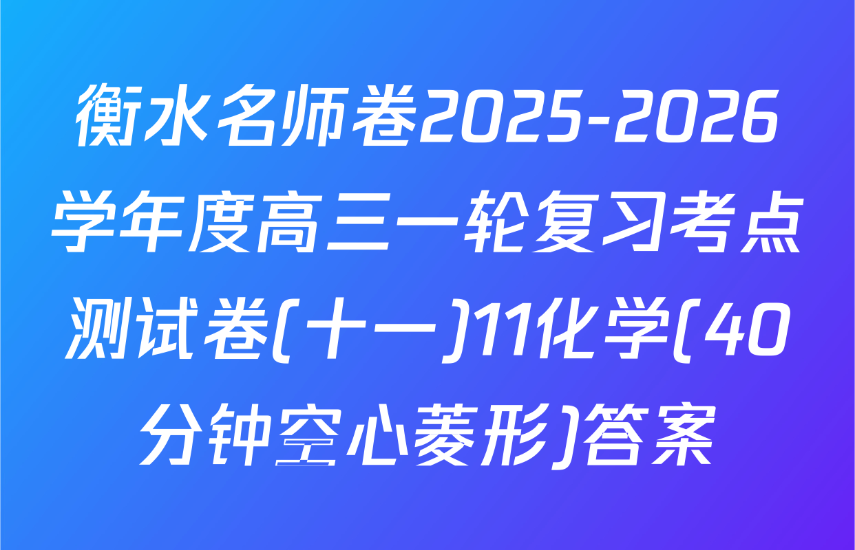 衡水名师卷2025-2026学年度高三一轮复习考点测试卷(十一)11化学(40分钟空心菱形)答案