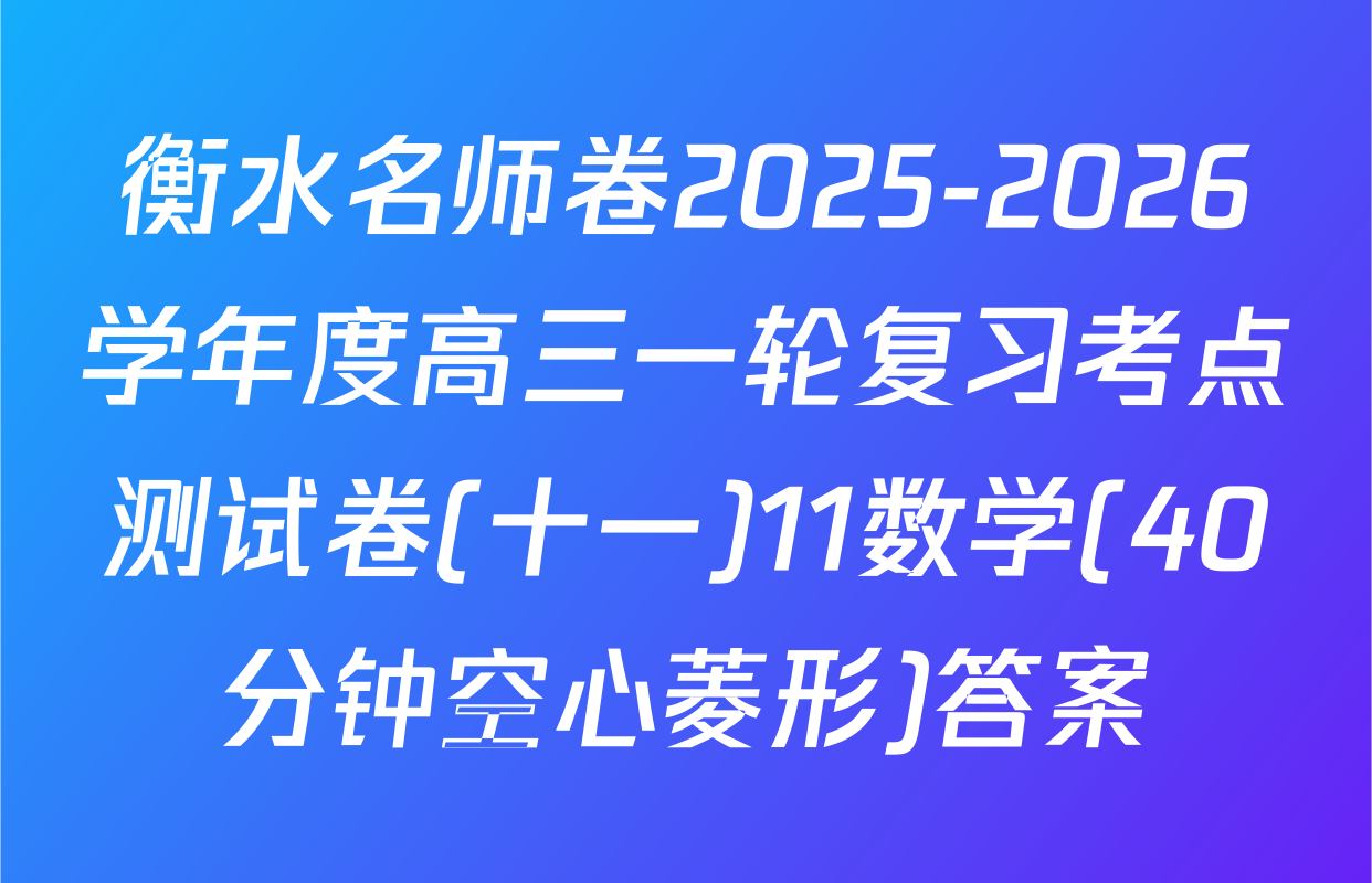 衡水名师卷2025-2026学年度高三一轮复习考点测试卷(十一)11数学(40分钟空心菱形)答案