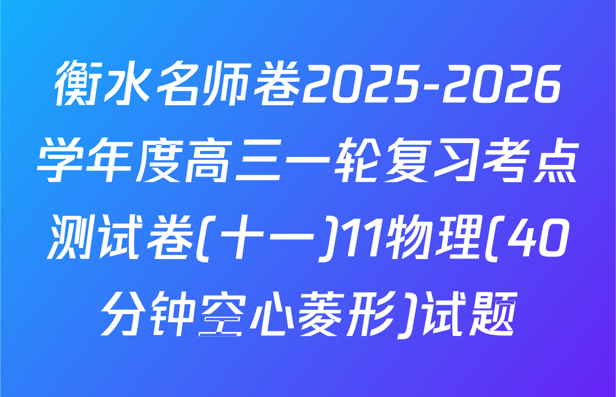 衡水名师卷2025-2026学年度高三一轮复习考点测试卷(十一)11物理(40分钟空心菱形)试题
