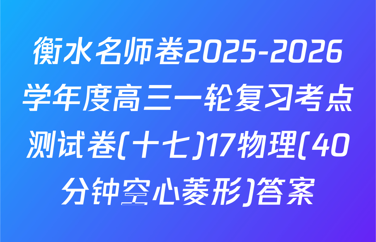 衡水名师卷2025-2026学年度高三一轮复习考点测试卷(十七)17物理(40分钟空心菱形)答案