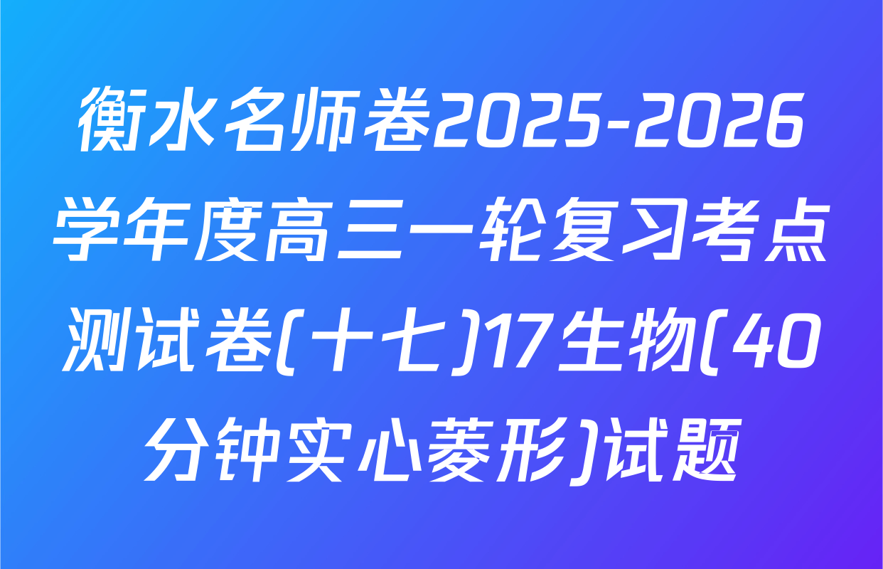 衡水名师卷2025-2026学年度高三一轮复习考点测试卷(十七)17生物(40分钟实心菱形)试题