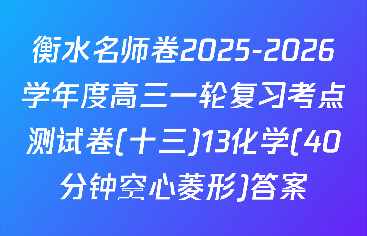 衡水名师卷2025-2026学年度高三一轮复习考点测试卷(十三)13化学(40分钟空心菱形)答案