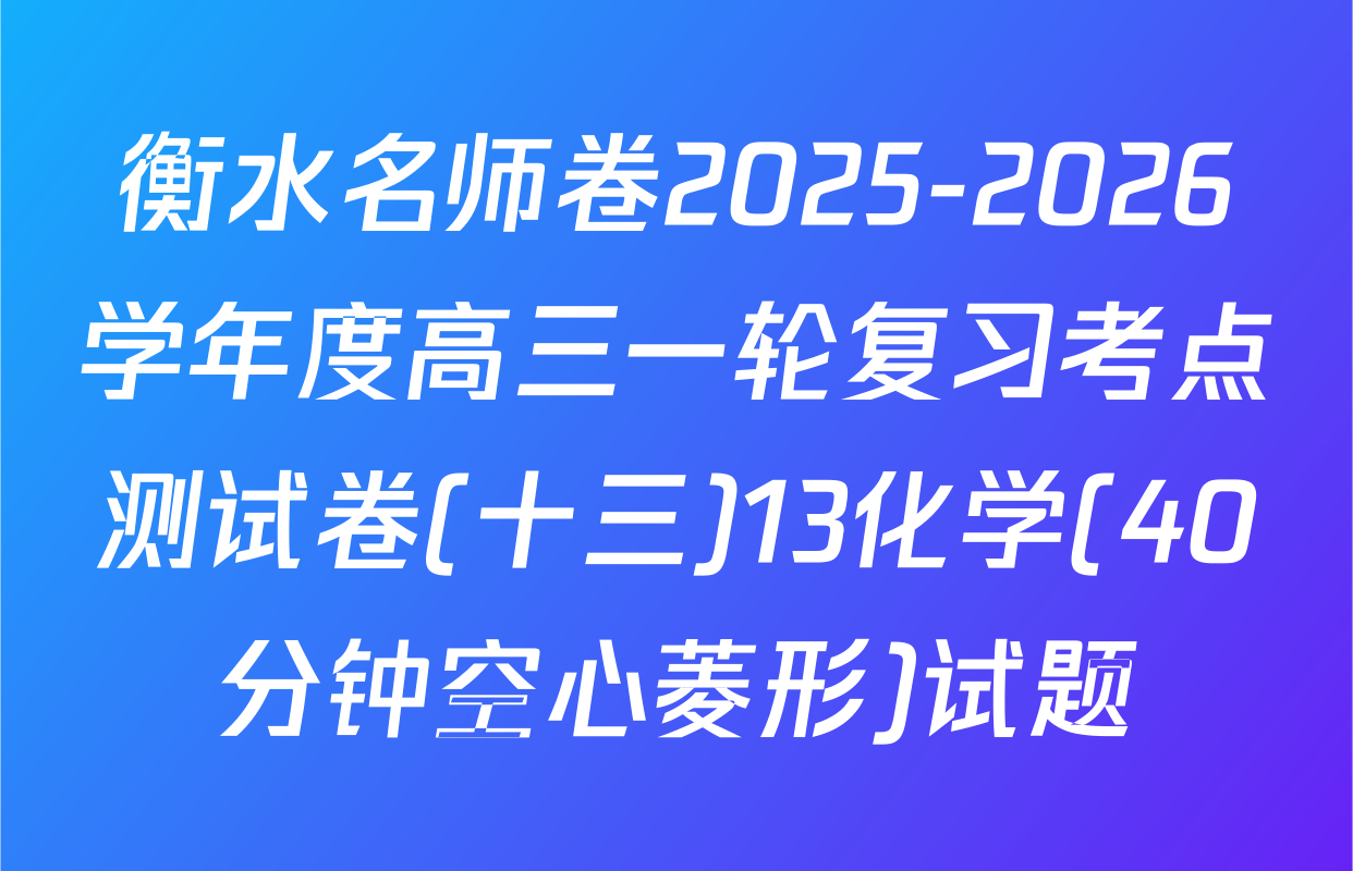 衡水名师卷2025-2026学年度高三一轮复习考点测试卷(十三)13化学(40分钟空心菱形)试题