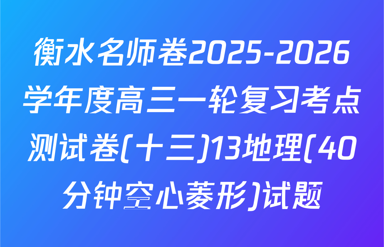 衡水名师卷2025-2026学年度高三一轮复习考点测试卷(十三)13地理(40分钟空心菱形)试题