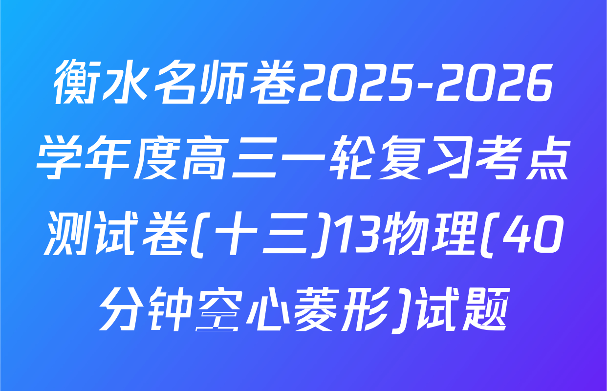 衡水名师卷2025-2026学年度高三一轮复习考点测试卷(十三)13物理(40分钟空心菱形)试题