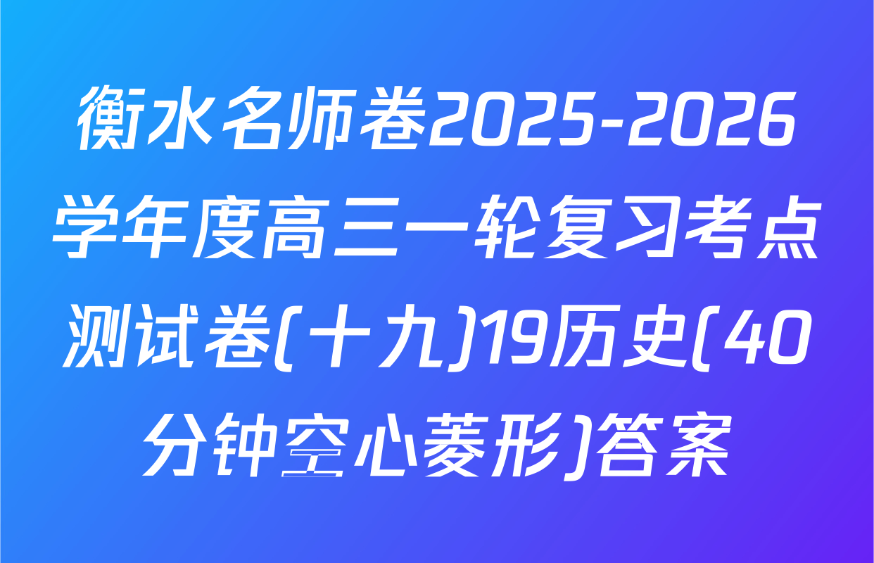 衡水名师卷2025-2026学年度高三一轮复习考点测试卷(十九)19历史(40分钟空心菱形)答案