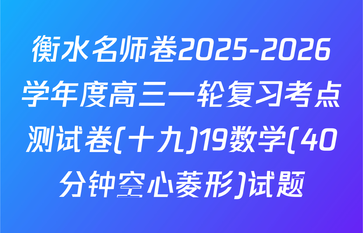 衡水名师卷2025-2026学年度高三一轮复习考点测试卷(十九)19数学(40分钟空心菱形)试题
