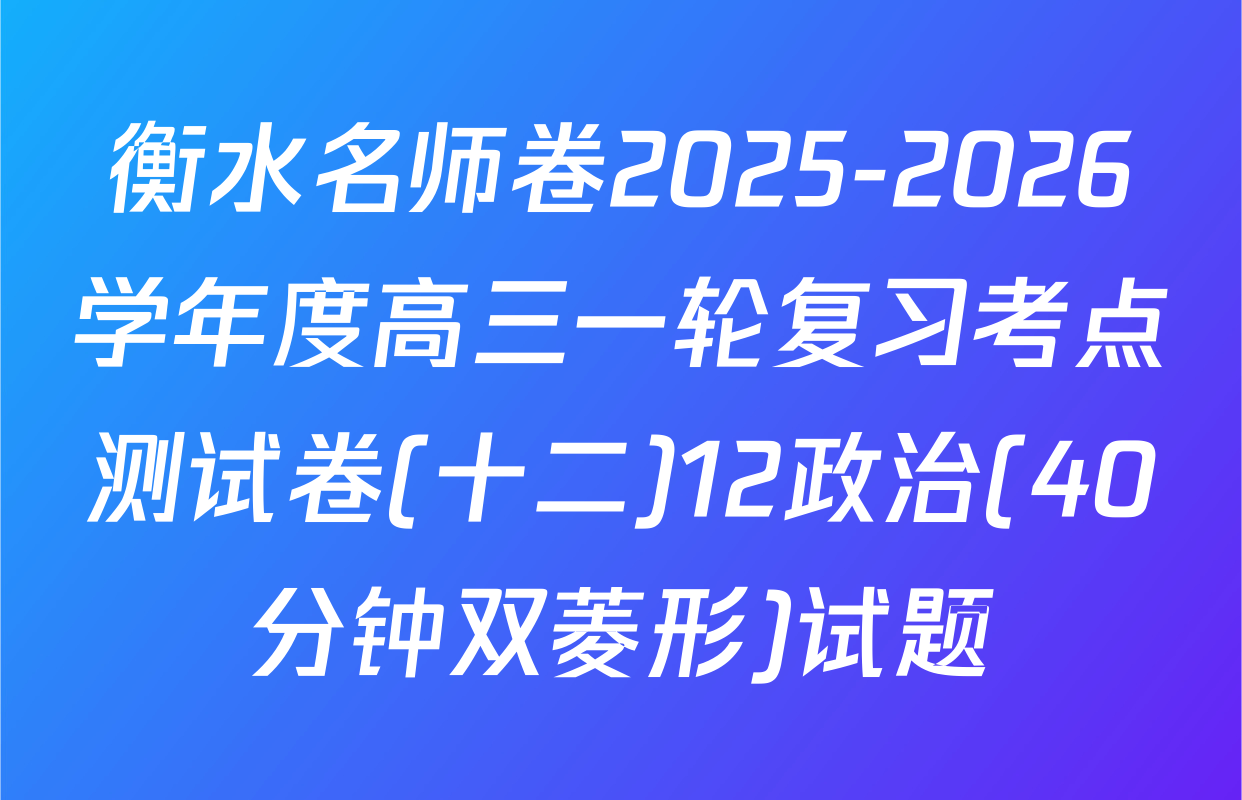 衡水名师卷2025-2026学年度高三一轮复习考点测试卷(十二)12政治(40分钟双菱形)试题