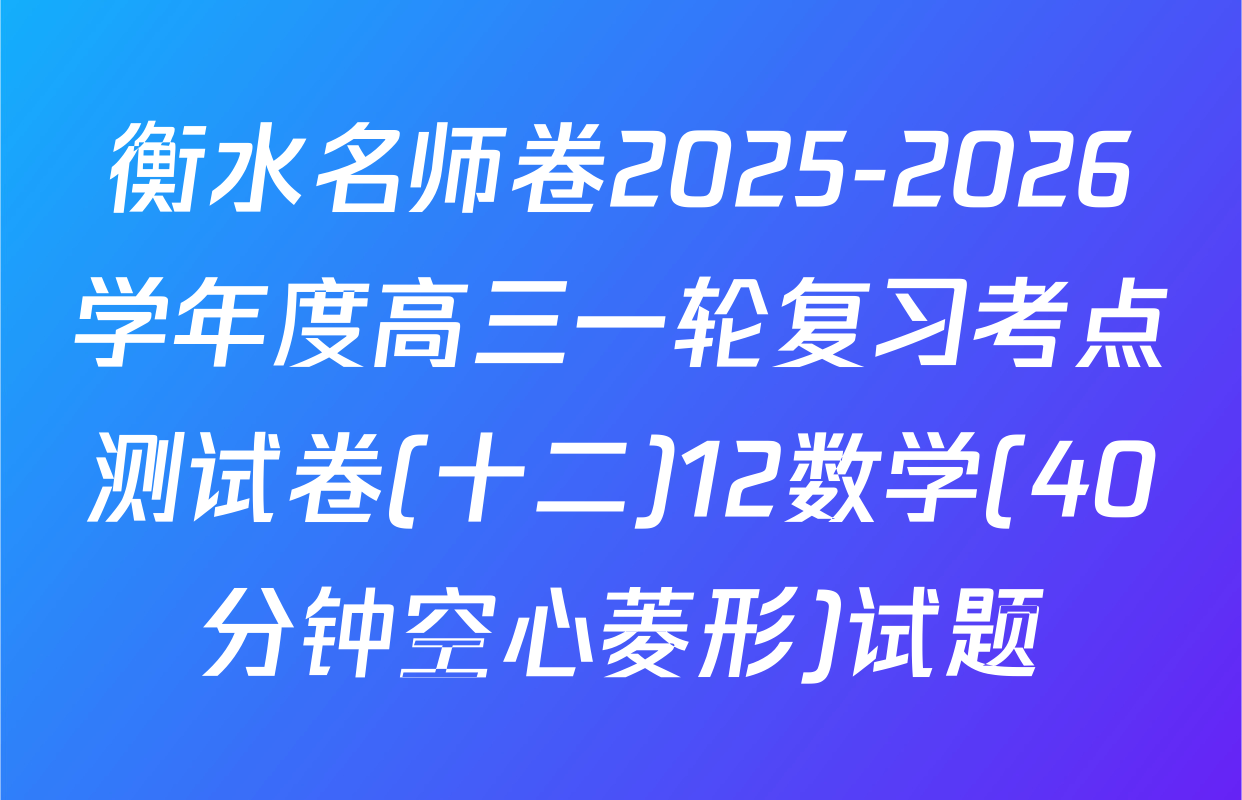 衡水名师卷2025-2026学年度高三一轮复习考点测试卷(十二)12数学(40分钟空心菱形)试题