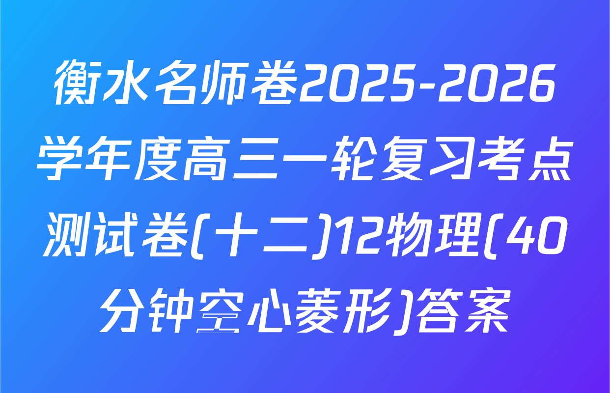 衡水名师卷2025-2026学年度高三一轮复习考点测试卷(十二)12物理(40分钟空心菱形)答案
