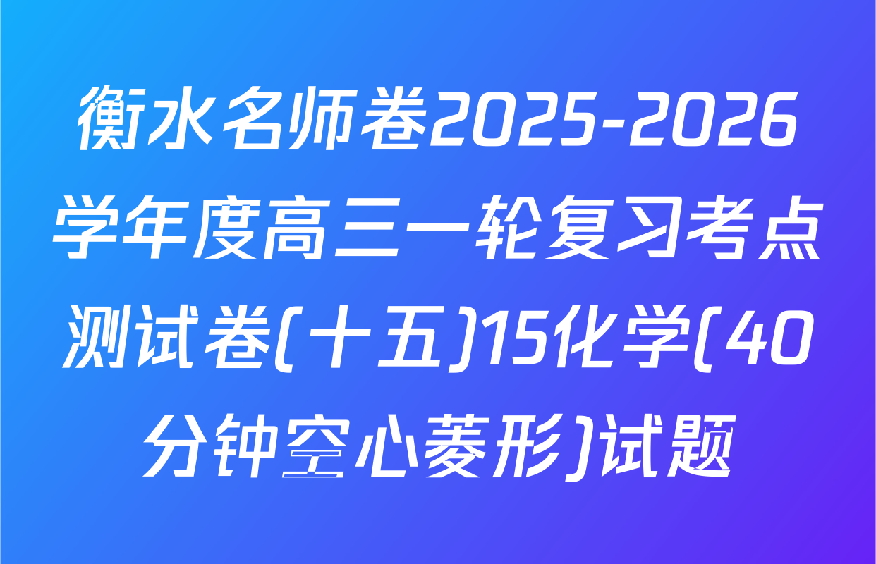 衡水名师卷2025-2026学年度高三一轮复习考点测试卷(十五)15化学(40分钟空心菱形)试题