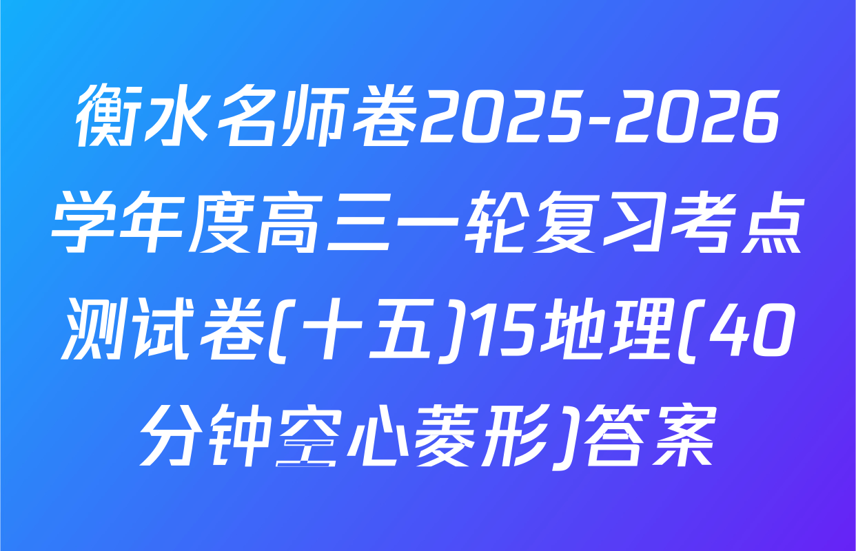 衡水名师卷2025-2026学年度高三一轮复习考点测试卷(十五)15地理(40分钟空心菱形)答案