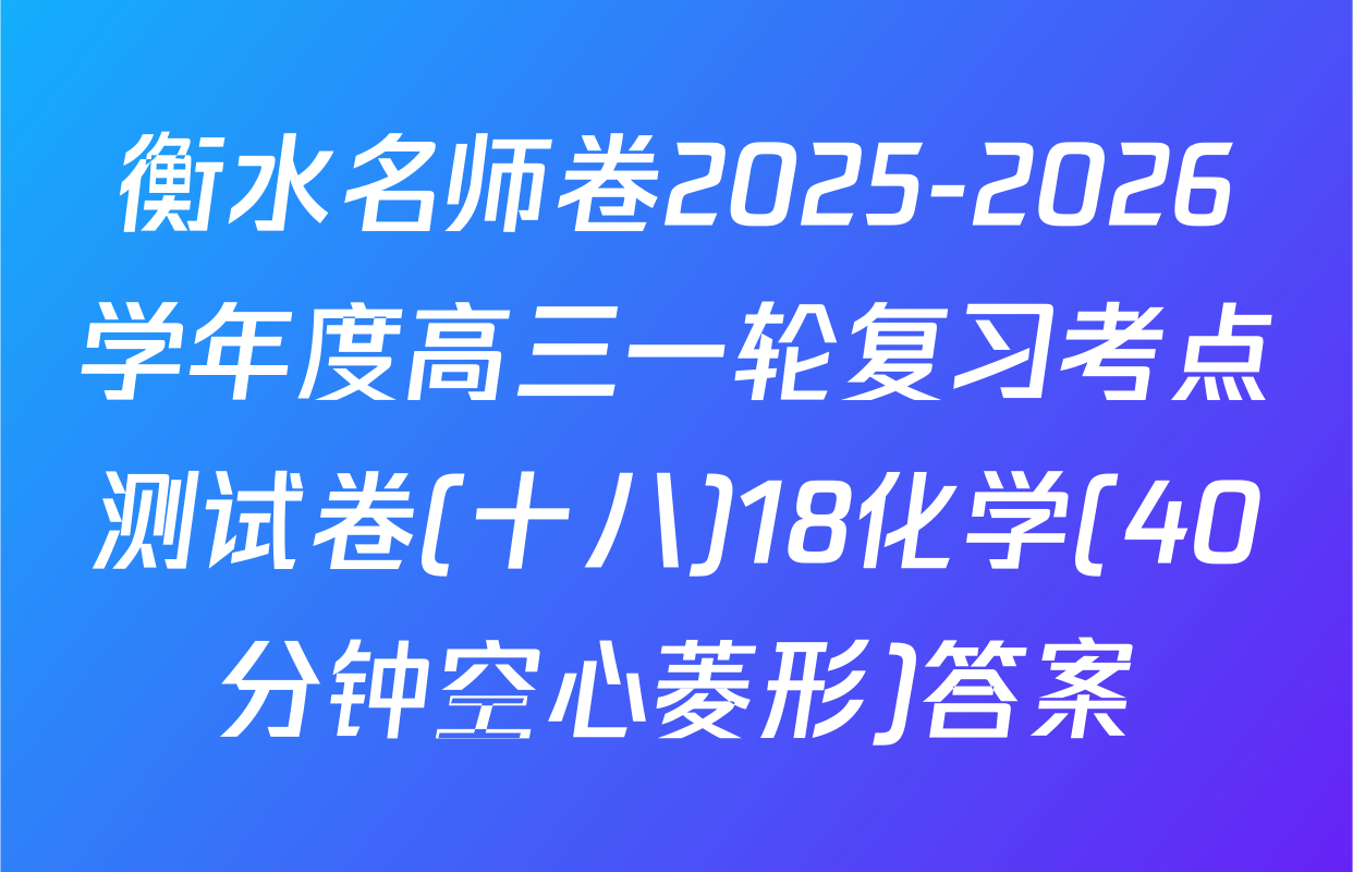 衡水名师卷2025-2026学年度高三一轮复习考点测试卷(十八)18化学(40分钟空心菱形)答案