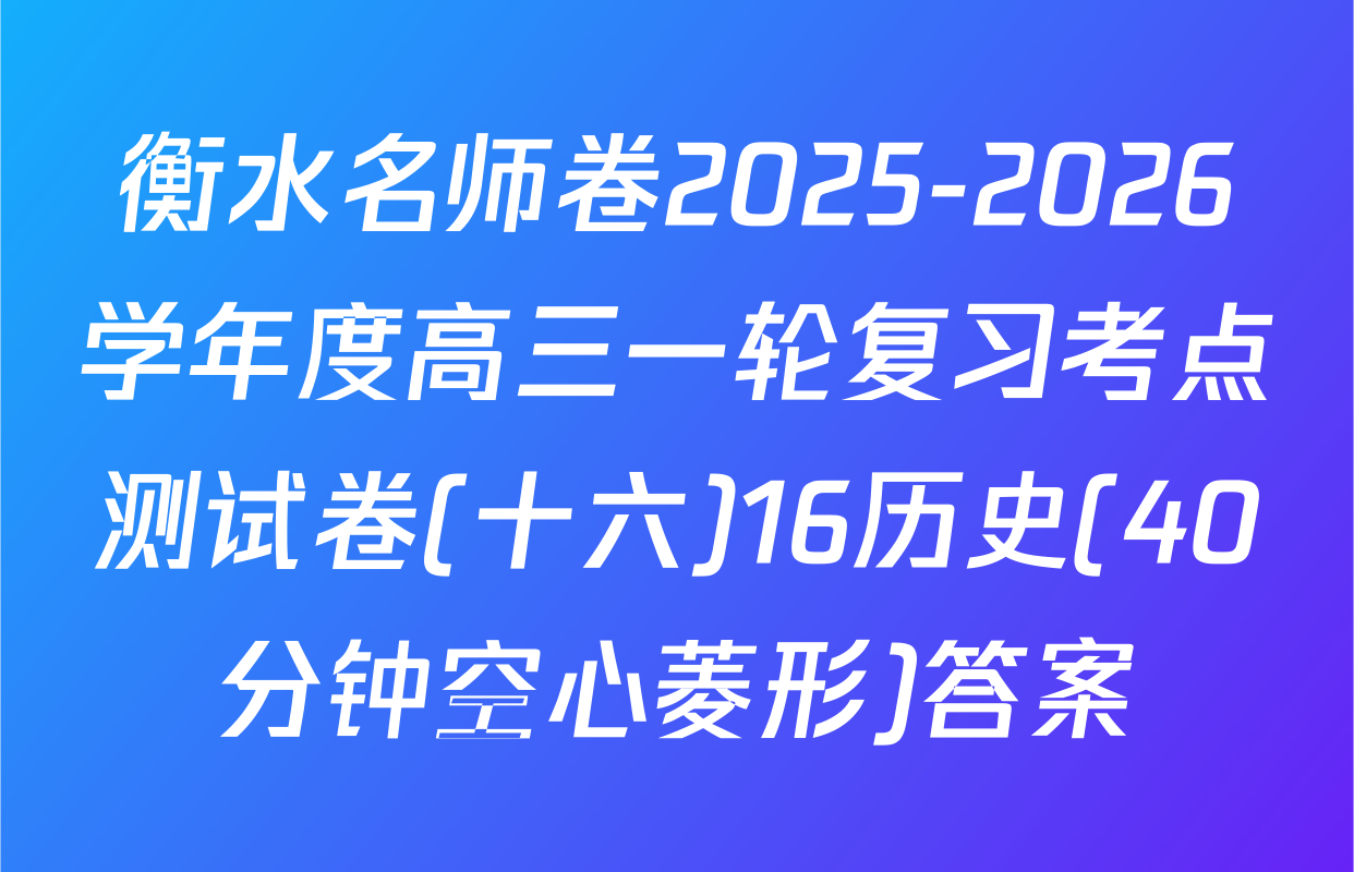 衡水名师卷2025-2026学年度高三一轮复习考点测试卷(十六)16历史(40分钟空心菱形)答案