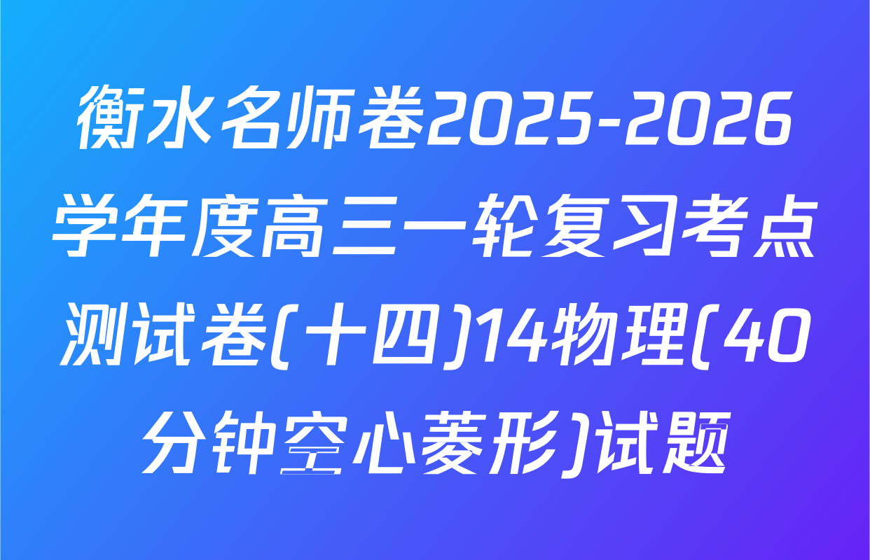 衡水名师卷2025-2026学年度高三一轮复习考点测试卷(十四)14物理(40分钟空心菱形)试题