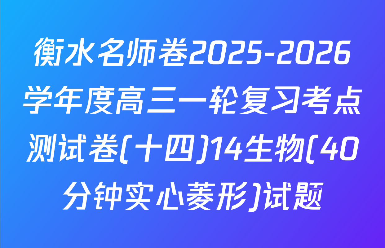 衡水名师卷2025-2026学年度高三一轮复习考点测试卷(十四)14生物(40分钟实心菱形)试题