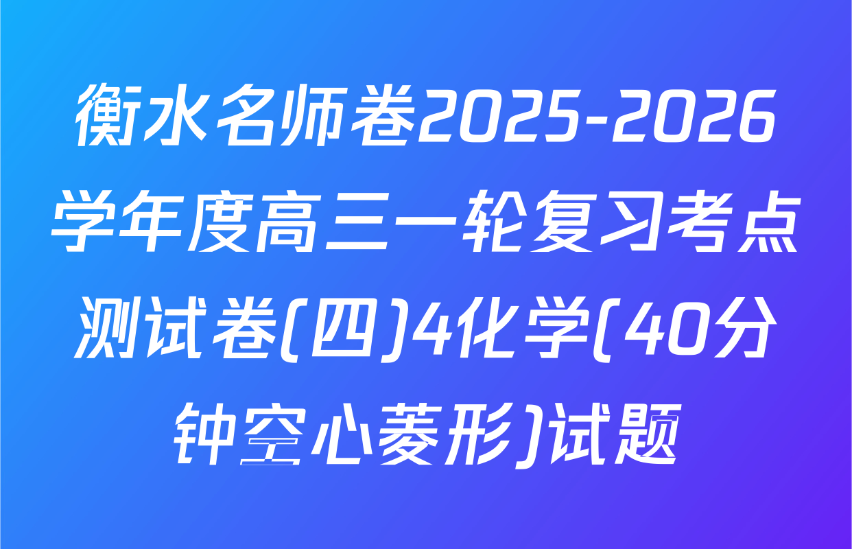 衡水名师卷2025-2026学年度高三一轮复习考点测试卷(四)4化学(40分钟空心菱形)试题
