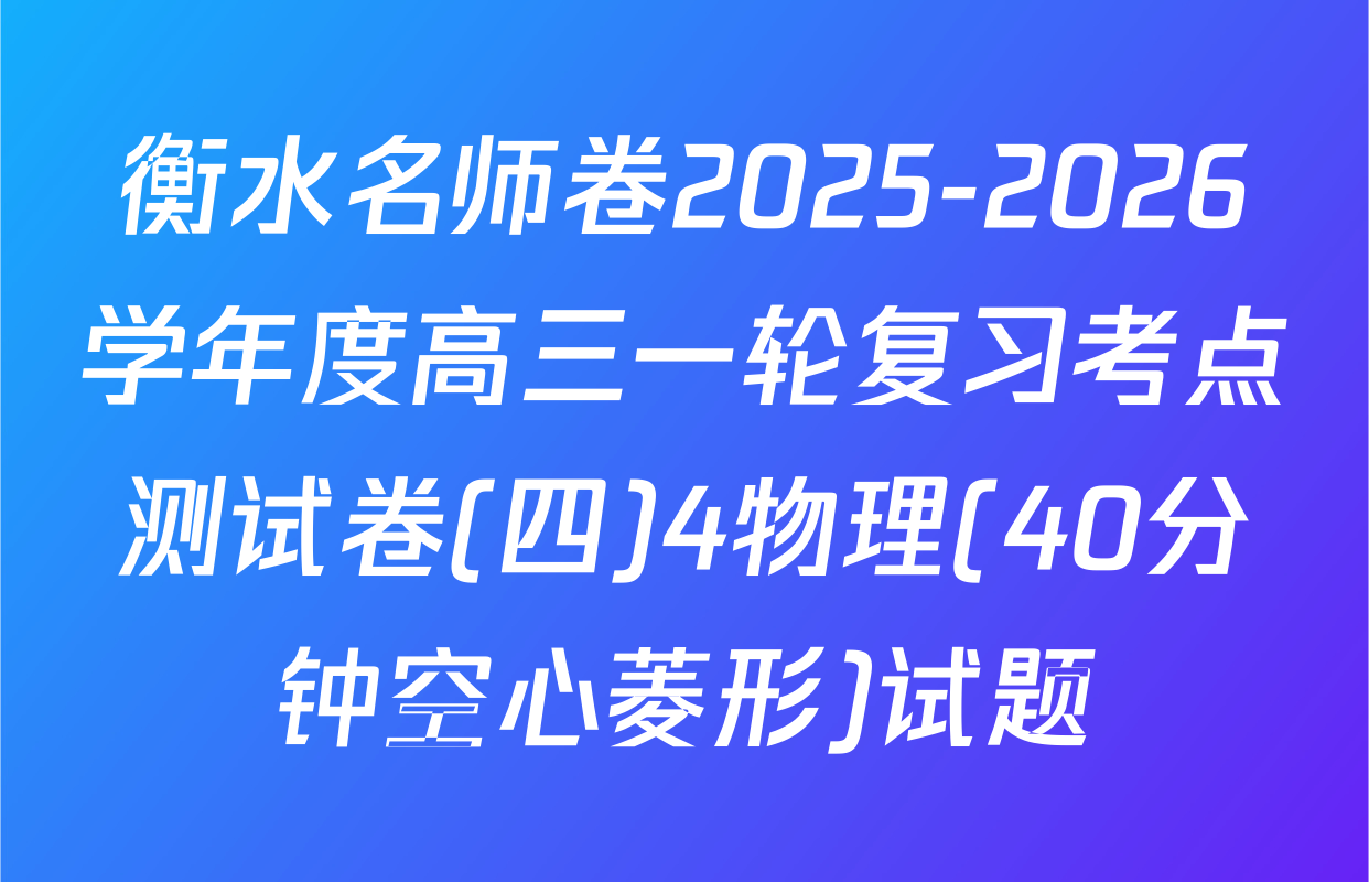 衡水名师卷2025-2026学年度高三一轮复习考点测试卷(四)4物理(40分钟空心菱形)试题