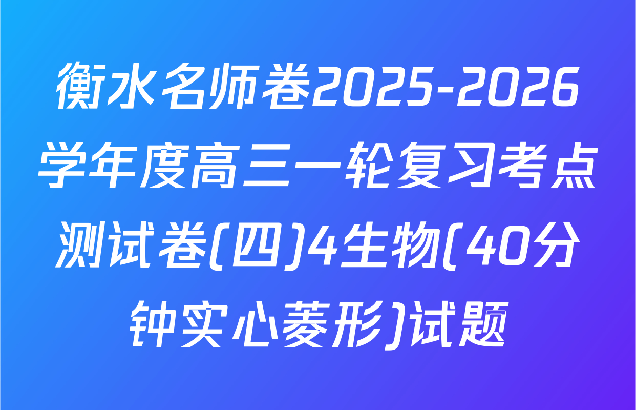衡水名师卷2025-2026学年度高三一轮复习考点测试卷(四)4生物(40分钟实心菱形)试题