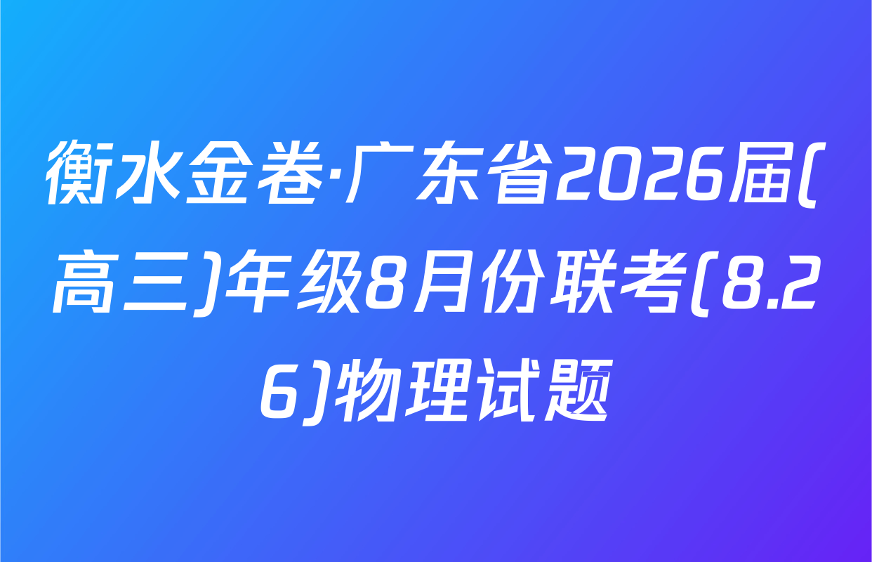 衡水金卷·广东省2026届(高三)年级8月份联考(8.26)物理试题