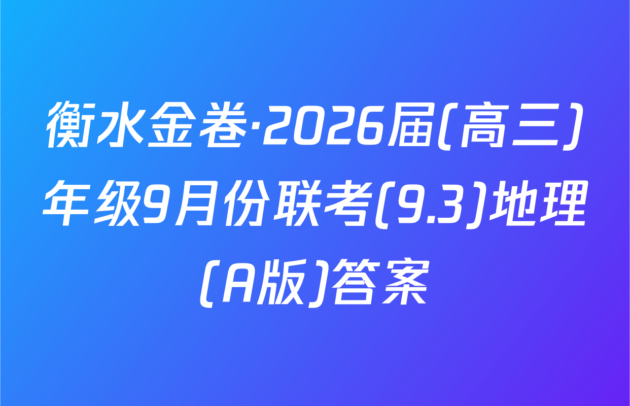 衡水金卷·2026届(高三)年级9月份联考(9.3)地理(A版)答案