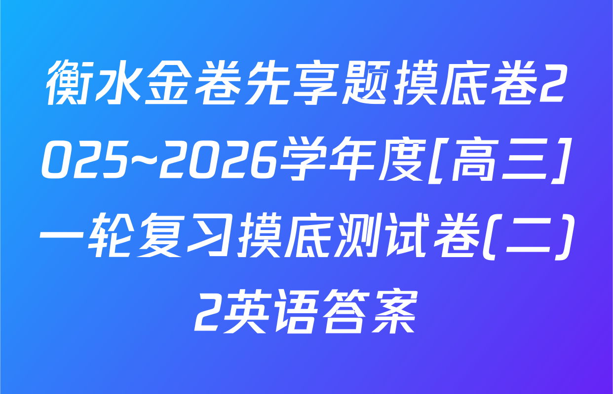 衡水金卷先享题摸底卷2025~2026学年度[高三]一轮复习摸底测试卷(二)2英语答案
