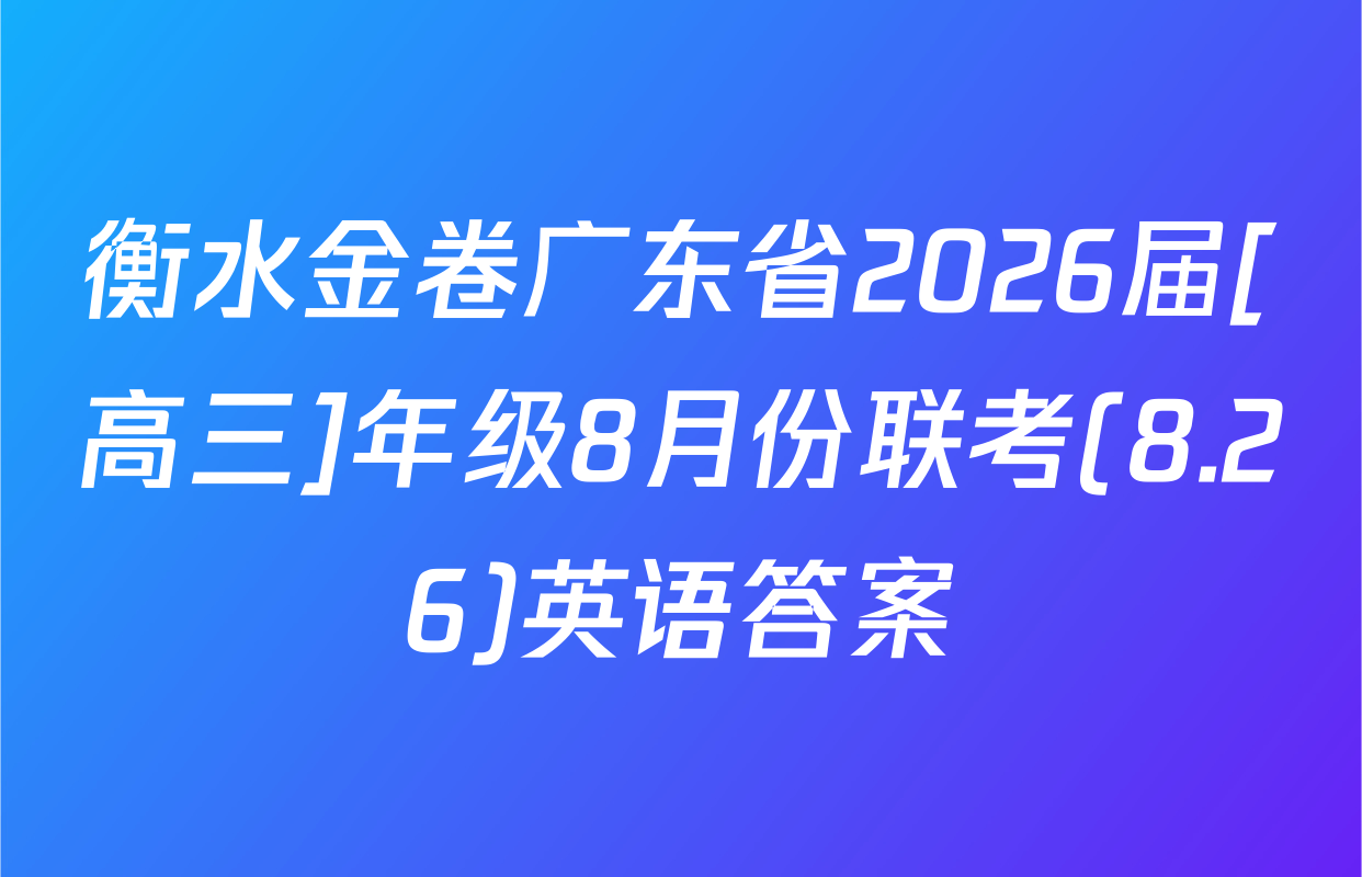 衡水金卷广东省2026届[高三]年级8月份联考(8.26)英语答案