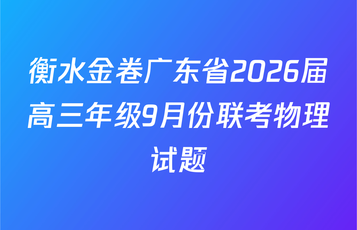衡水金卷广东省2026届高三年级9月份联考物理试题