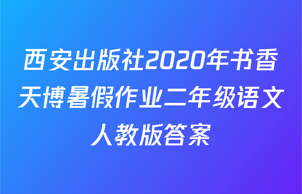 西安出版社2020年书香天博暑假作业二年级语文人教版答案