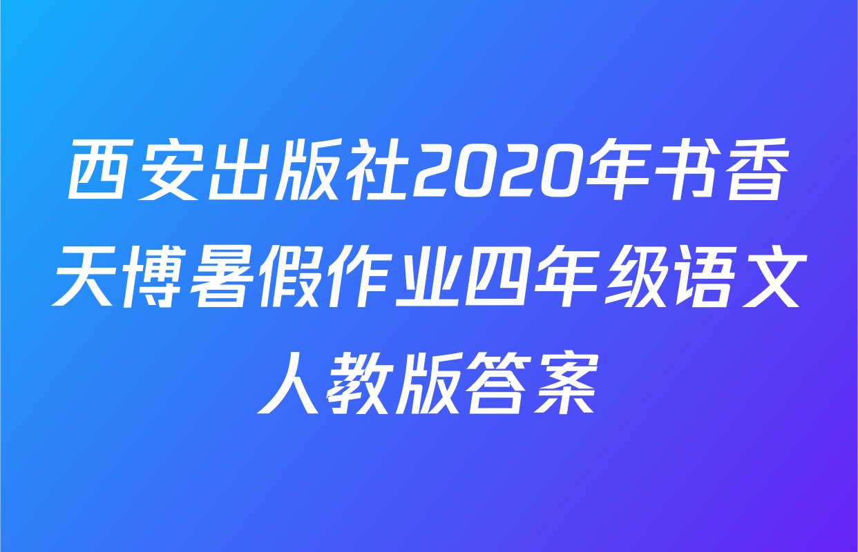 西安出版社2020年书香天博暑假作业四年级语文人教版答案