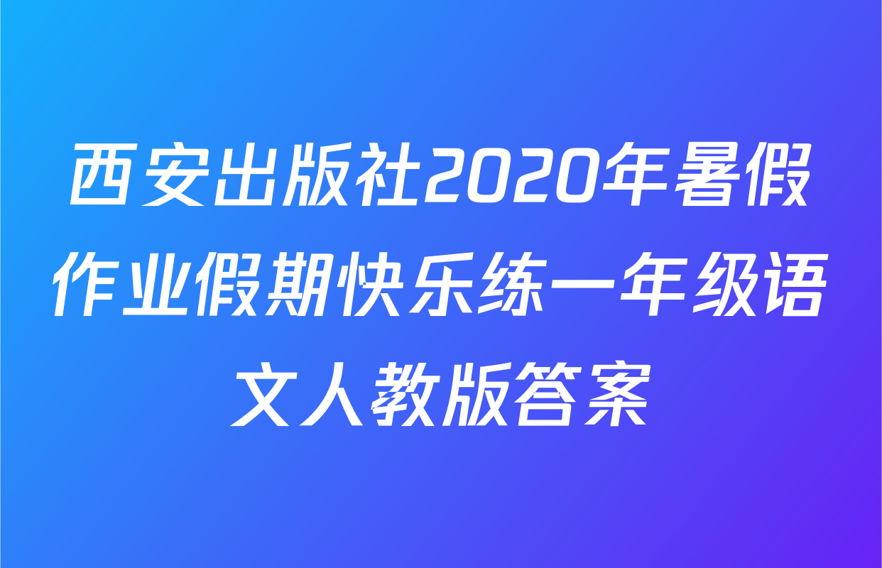 西安出版社2020年暑假作业假期快乐练一年级语文人教版答案