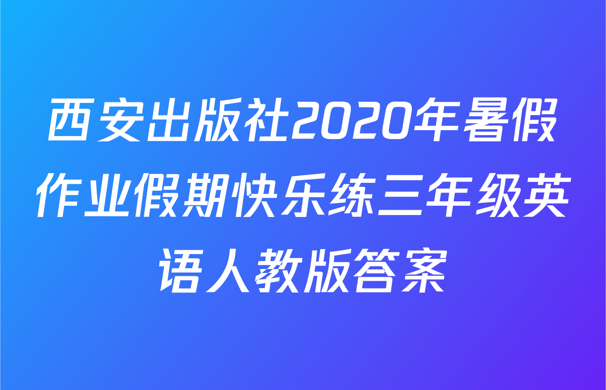 西安出版社2020年暑假作业假期快乐练三年级英语人教版答案