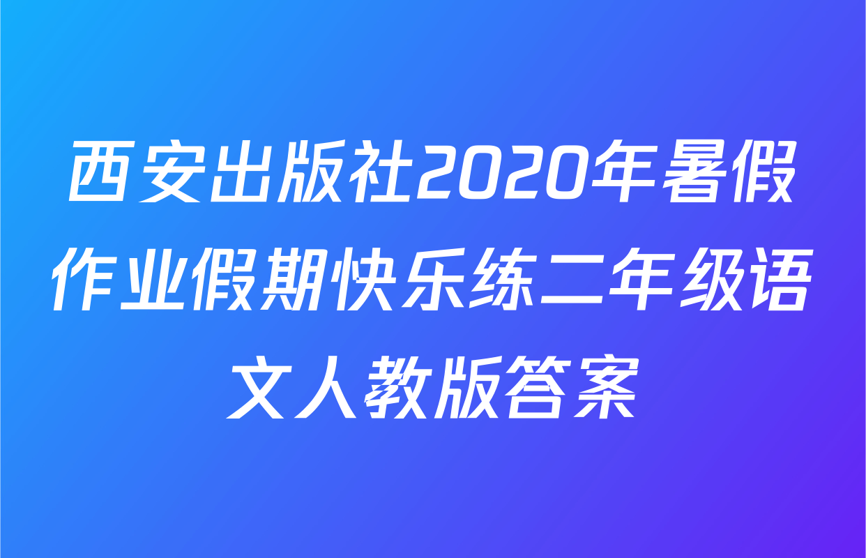 西安出版社2020年暑假作业假期快乐练二年级语文人教版答案