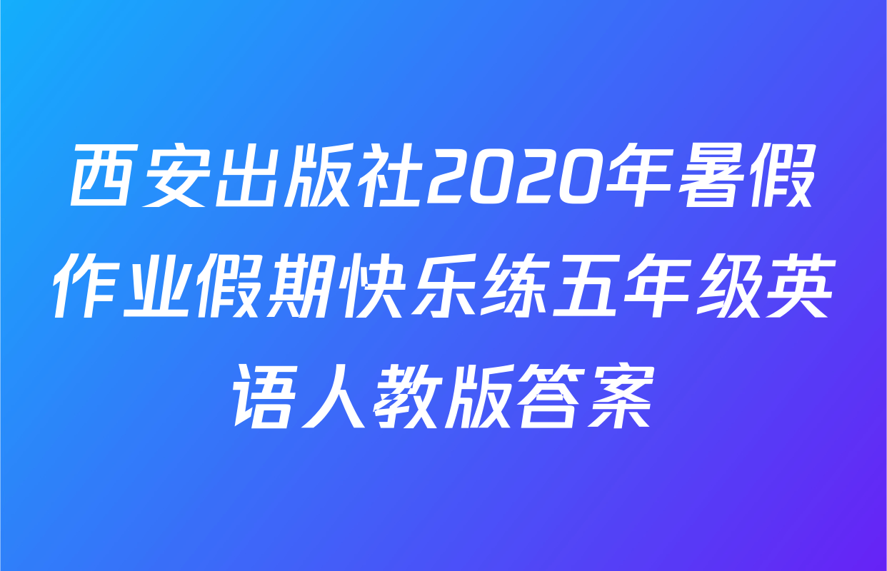 西安出版社2020年暑假作业假期快乐练五年级英语人教版答案