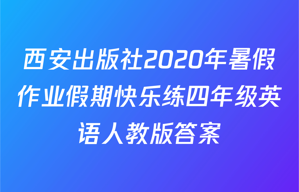西安出版社2020年暑假作业假期快乐练四年级英语人教版答案