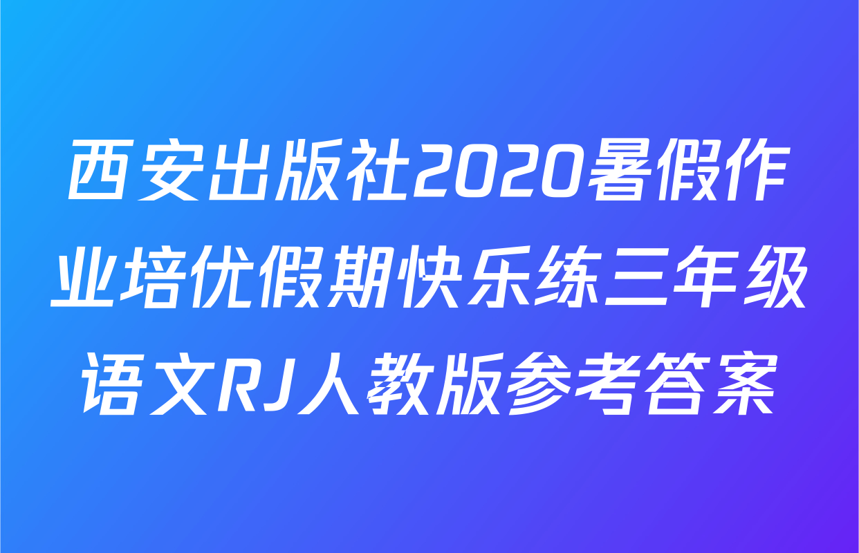西安出版社2020暑假作业培优假期快乐练三年级语文RJ人教版参考答案