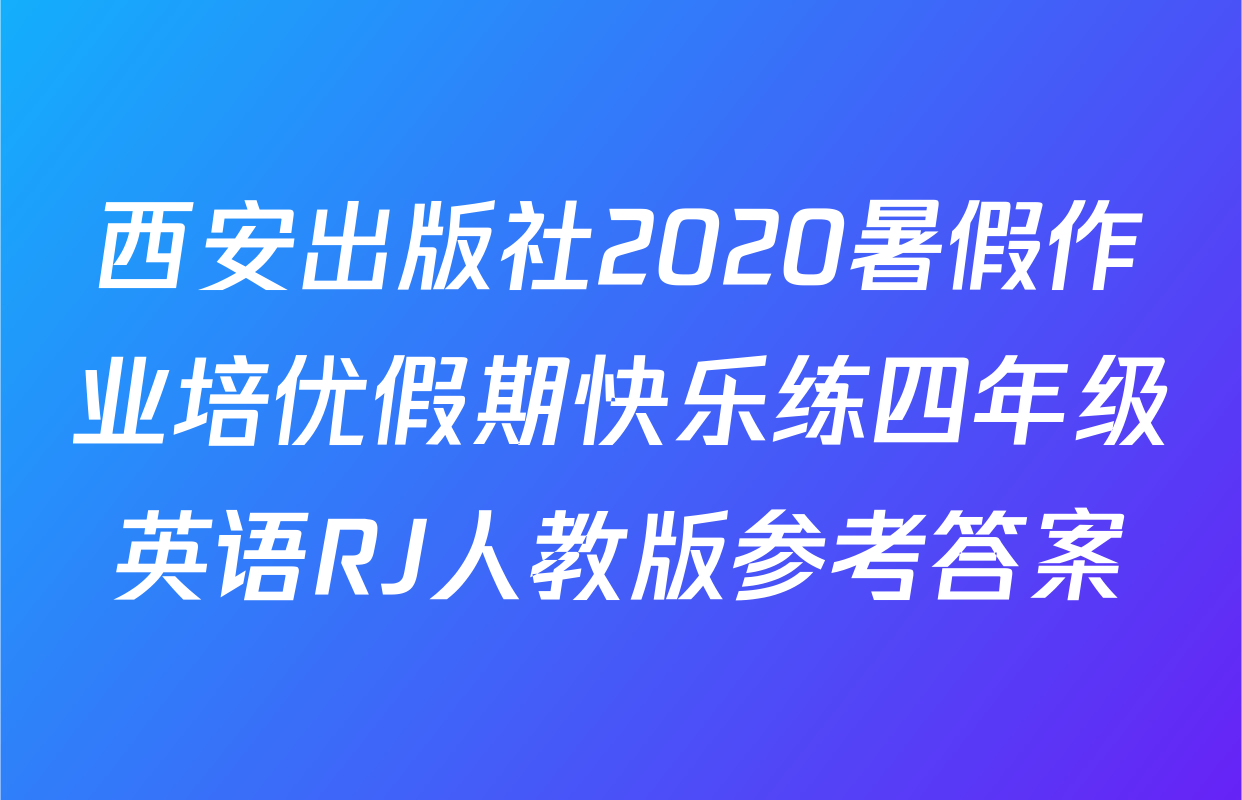 西安出版社2020暑假作业培优假期快乐练四年级英语RJ人教版参考答案