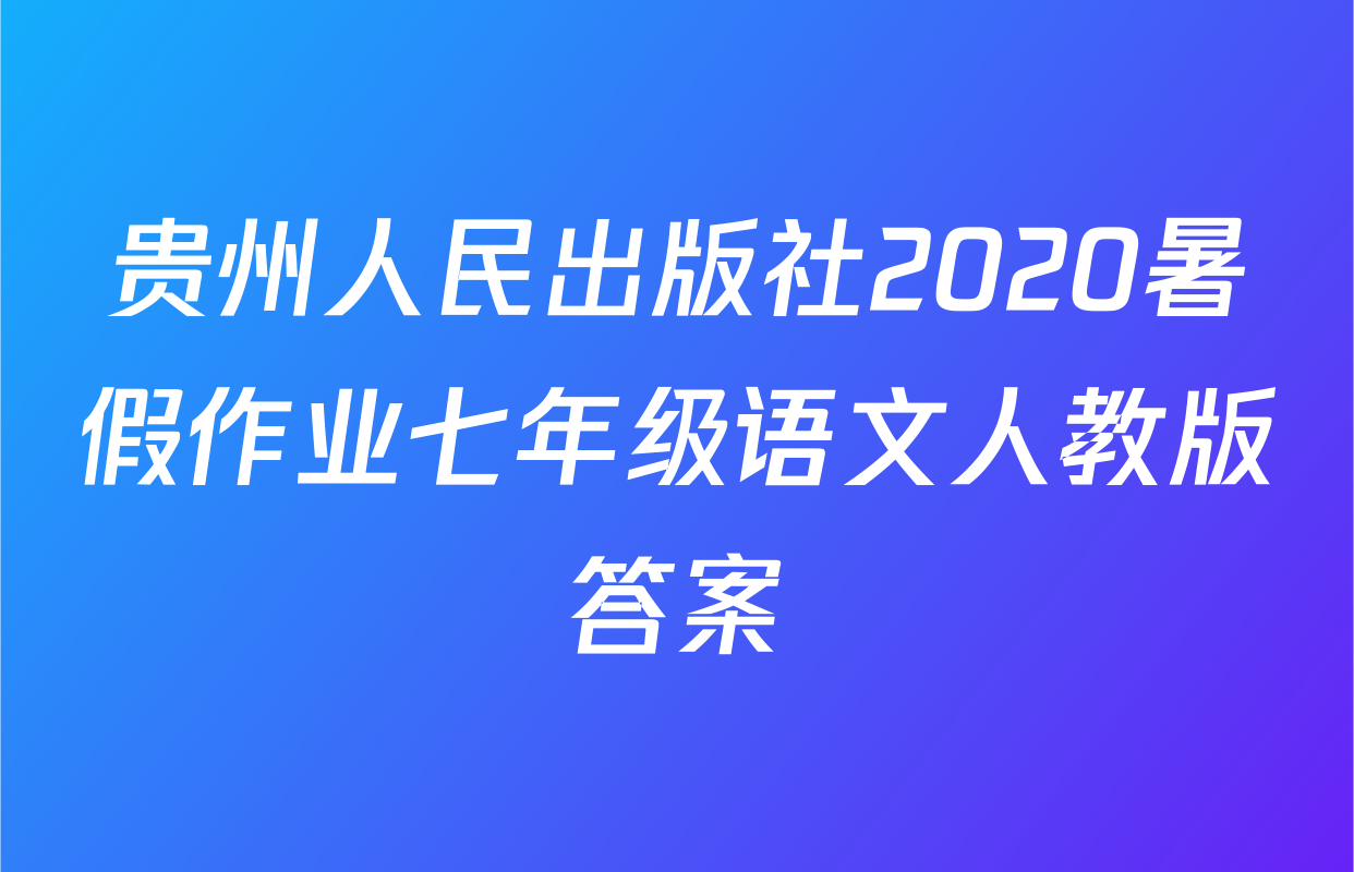 贵州人民出版社2020暑假作业七年级语文人教版答案