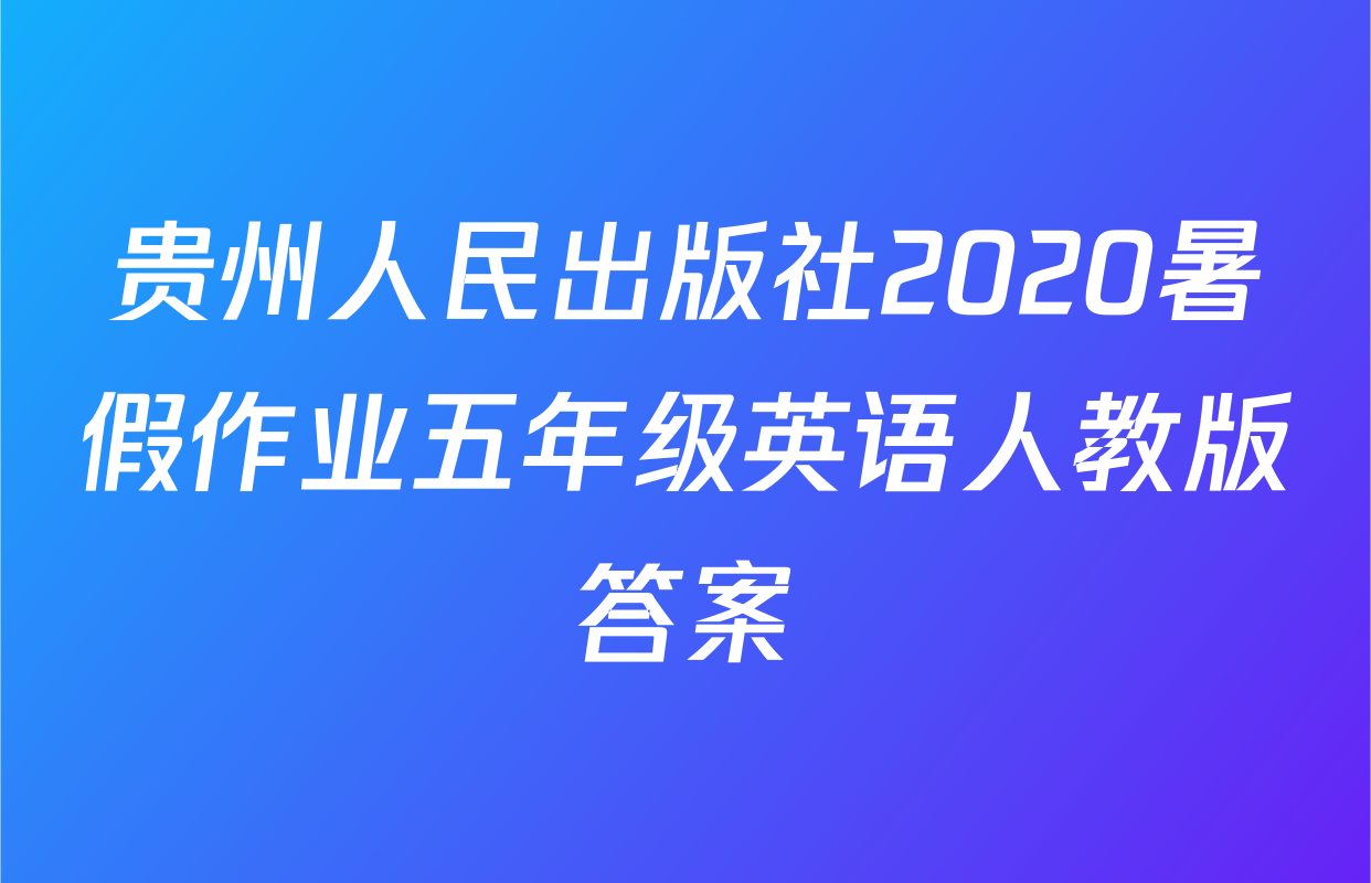 贵州人民出版社2020暑假作业五年级英语人教版答案