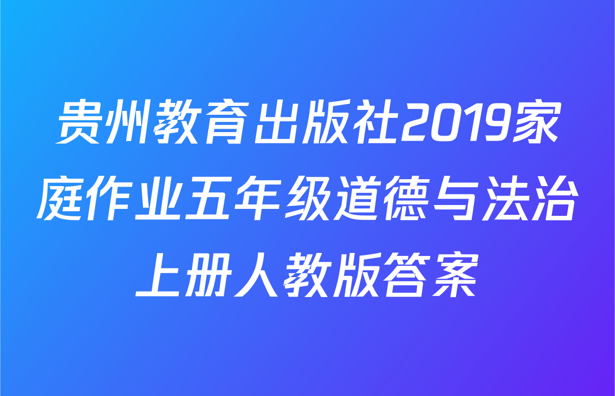 贵州教育出版社2019家庭作业五年级道德与法治上册人教版答案