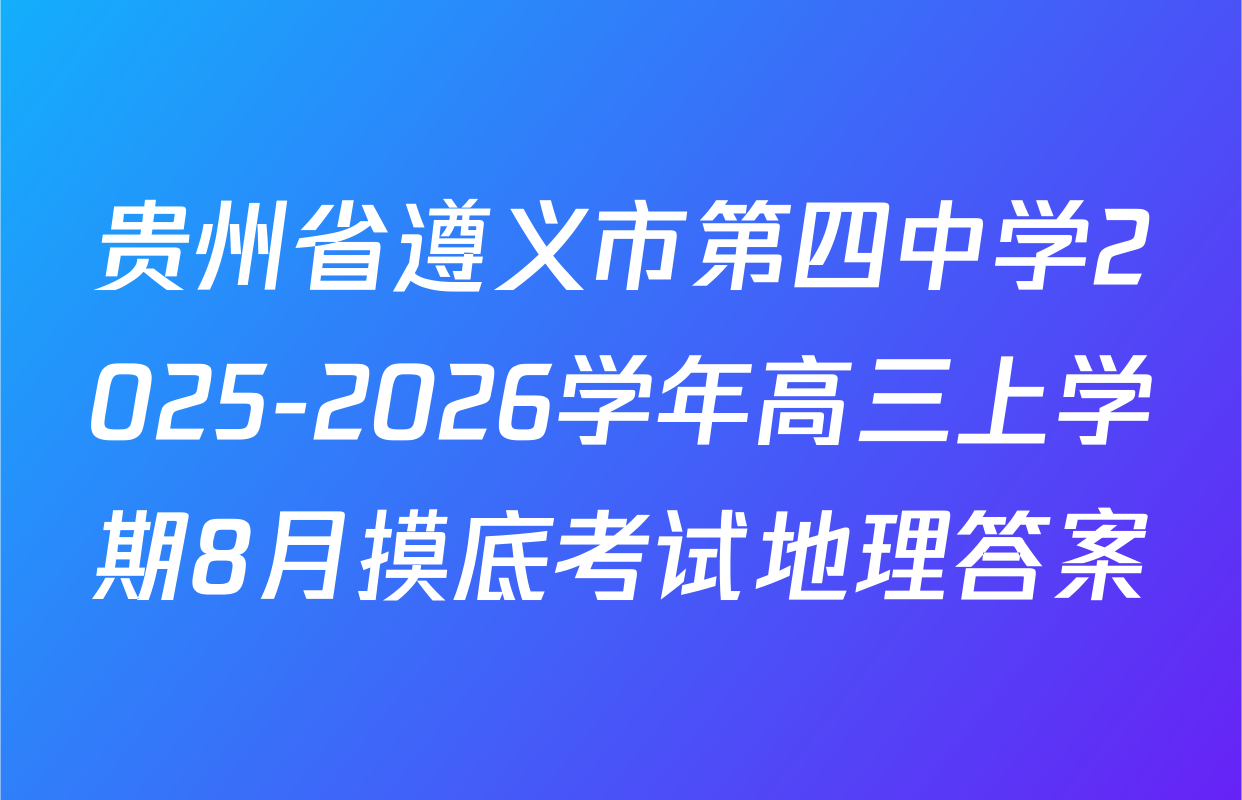 贵州省遵义市第四中学2025-2026学年高三上学期8月摸底考试地理答案