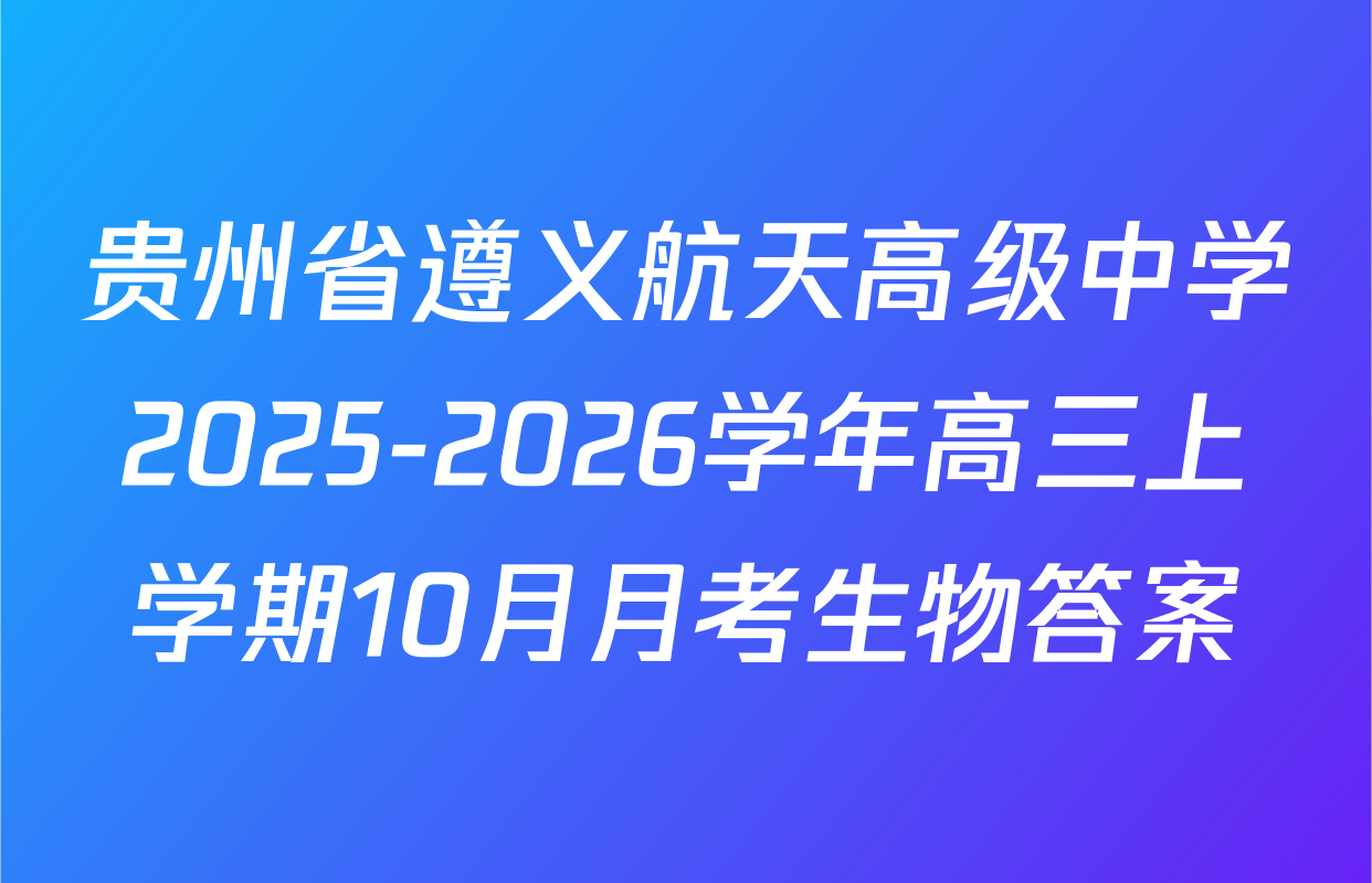 贵州省遵义航天高级中学2025-2026学年高三上学期10月月考生物答案