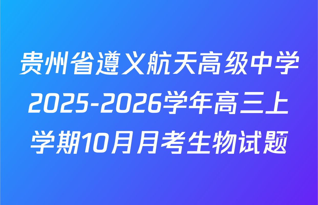 贵州省遵义航天高级中学2025-2026学年高三上学期10月月考生物试题