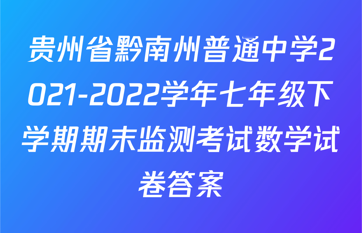贵州省黔南州普通中学2021-2022学年七年级下学期期末监测考试数学试卷答案