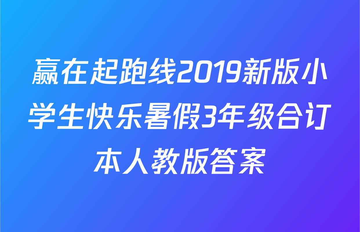 赢在起跑线2019新版小学生快乐暑假3年级合订本人教版答案