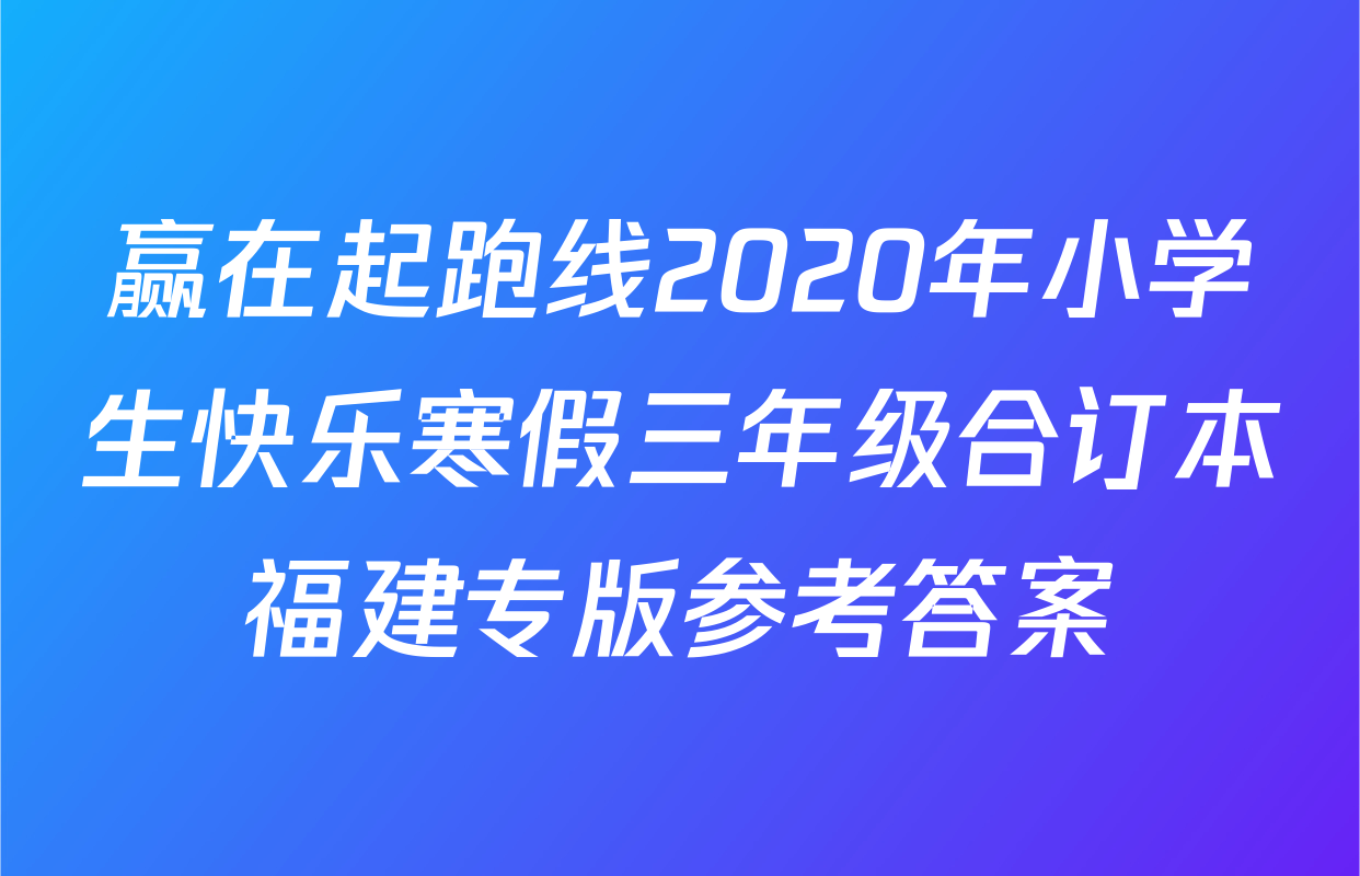赢在起跑线2020年小学生快乐寒假三年级合订本福建专版参考答案
