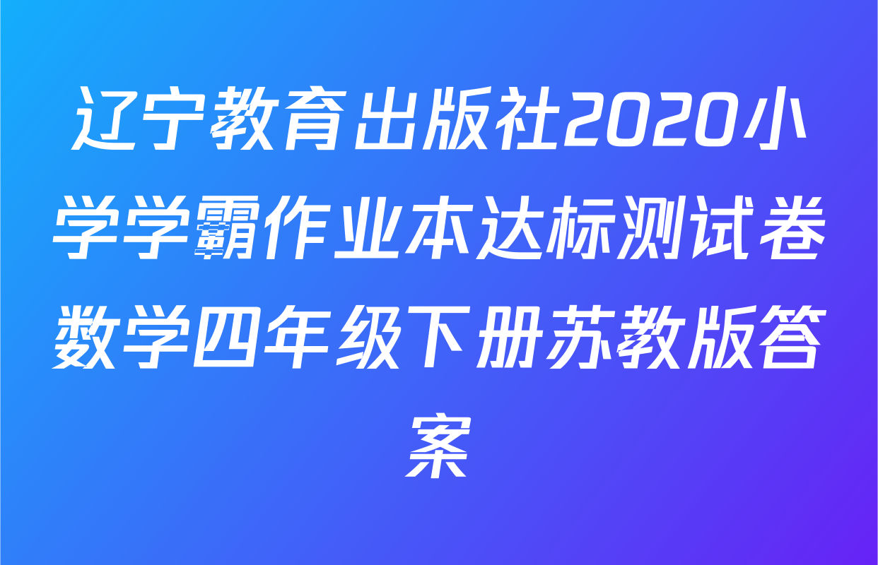 辽宁教育出版社2020小学学霸作业本达标测试卷数学四年级下册苏教版答案