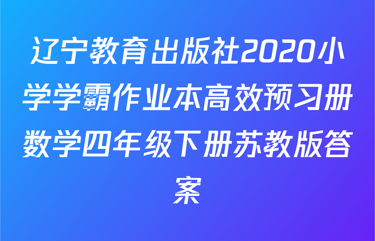 辽宁教育出版社2020小学学霸作业本高效预习册数学四年级下册苏教版答案