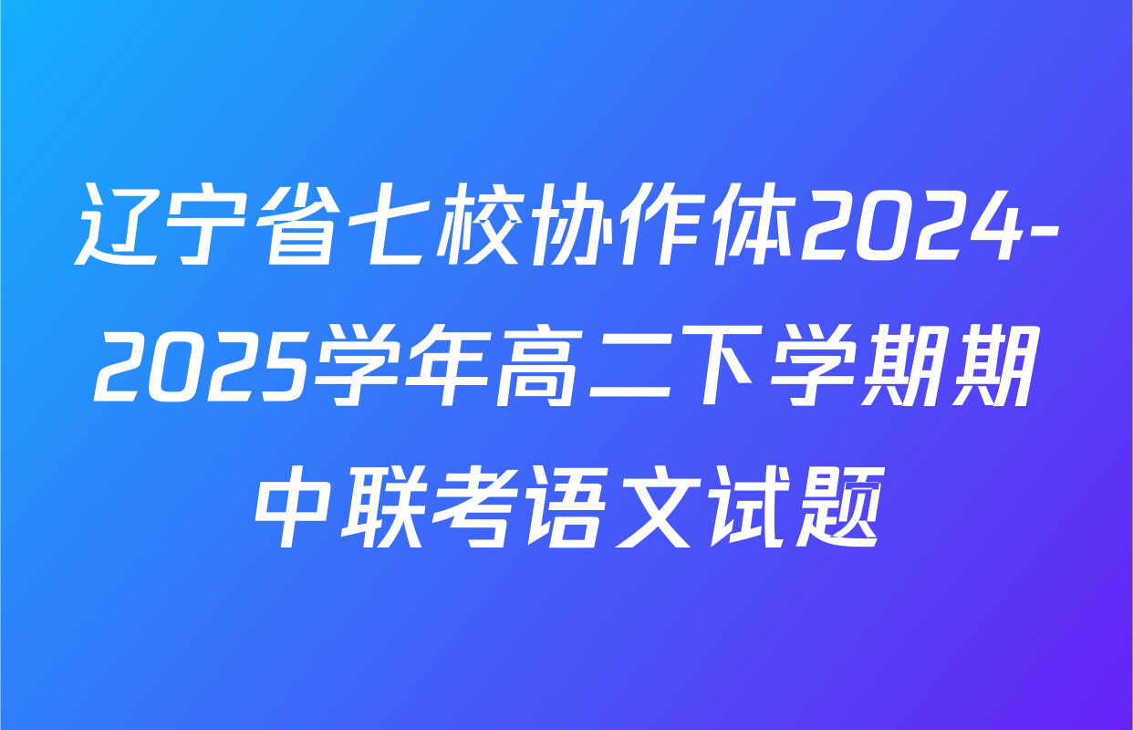 辽宁省七校协作体2024-2025学年高二下学期期中联考语文试题