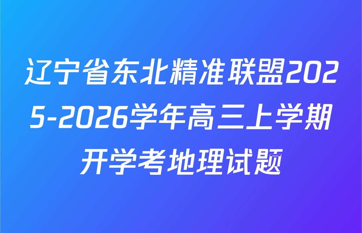 辽宁省东北精准联盟2025-2026学年高三上学期开学考地理试题